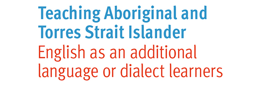 Teaching Aboriginal and Torres Strait Islander English as an additional language or dialect learners.